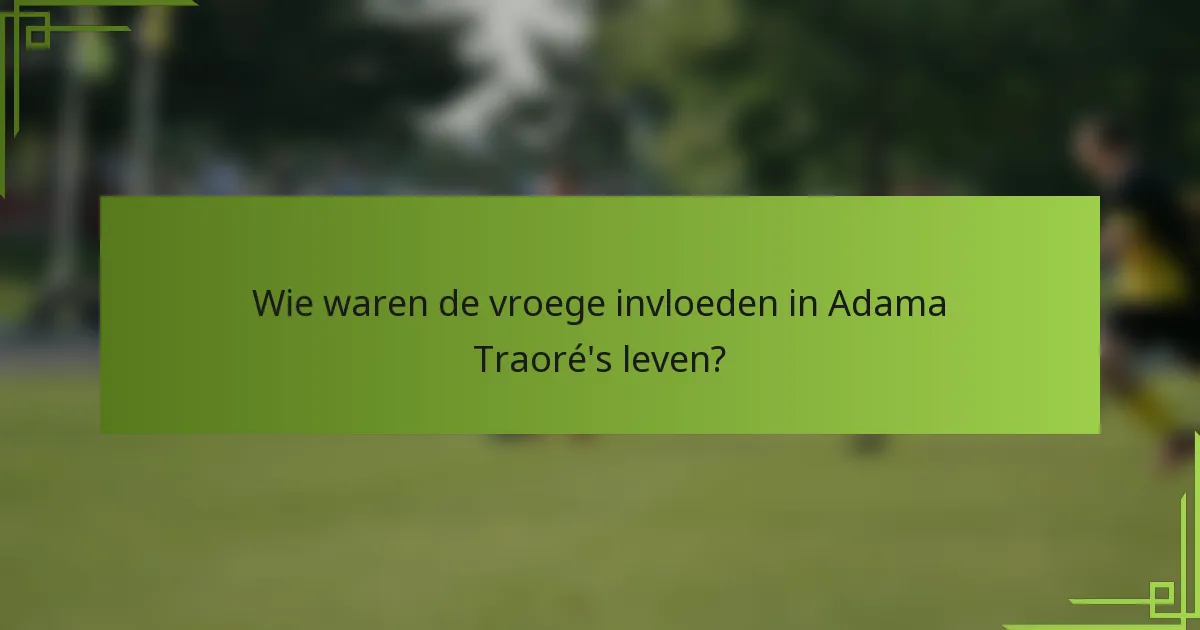 Wie waren de vroege invloeden in Adama Traoré's leven?